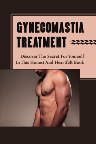 Gynecomastia Treatment: Discover The Secret For Yourself In This Honest And Heartfelt Book