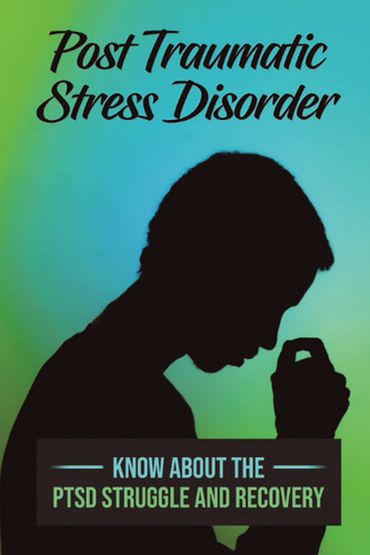 Post Traumatic Stress Disorder: Know About The PTSD Struggle And Recovery