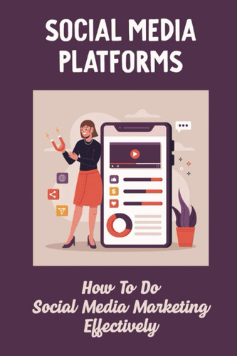 Social Media Platforms: How To Do Social Media Marketing Effectively