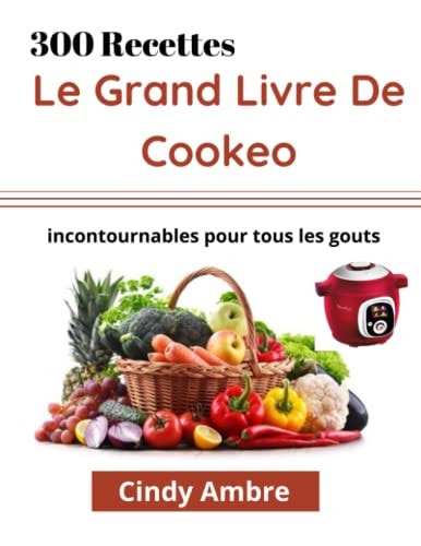 Le Grand Livre de Cookeo: 300 Recettes incontournable pour tous les gouts (French Edition)