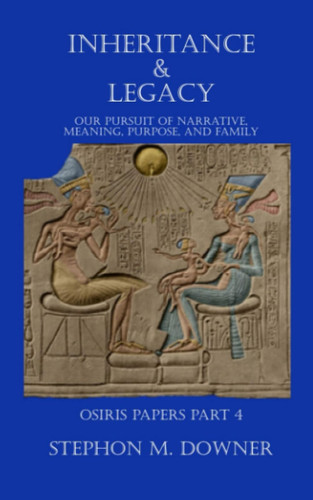 Inheritance & Legacy Our Pursuit of a Narrative, Meaning, Purpose, and Family