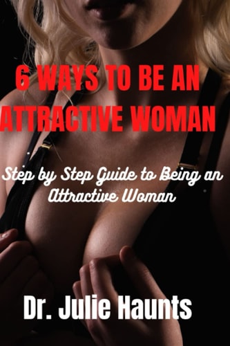 6 WAYS TO BE AN ATTRACTIVE WOMAN: Step by Step Guide to Being an Attractive Woman