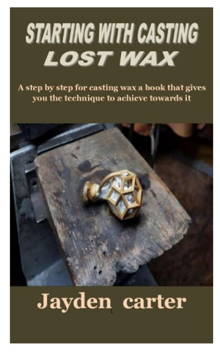STARTING WITH CASTING LOST WAX: a step by step for casting wax a books that gives you the technique to achieve towards it