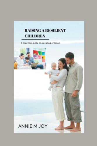 Raising a resilient children: A practical guide to elevating children