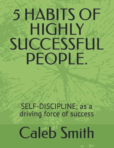 5 Habits of Highly Successful People. SELF-DISCIPLINE; as a Driving Force of Success