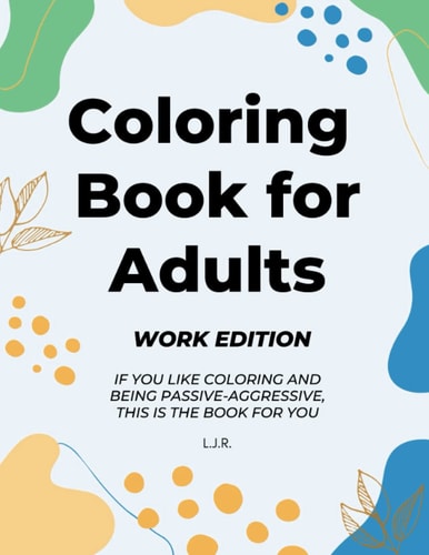 COLORING BOOK FOR ADULTS: MANAGE YOUR PASSIVE-AGGRESSIVENESS AND DE-STRESS DURING WORKING HOURS WITH THIS COLORING BOOK