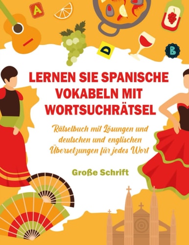LERNEN SIE SPANISCHE VOKABELN MIT WORTSUCHRÄTSEL: RÄTSELBUCH MIT LÖSUNGEN UND DEUTSCHEN UND ENSGLISCHEN ÜBERSETZUNGEN FÜR JEDES WORT (German Edition)