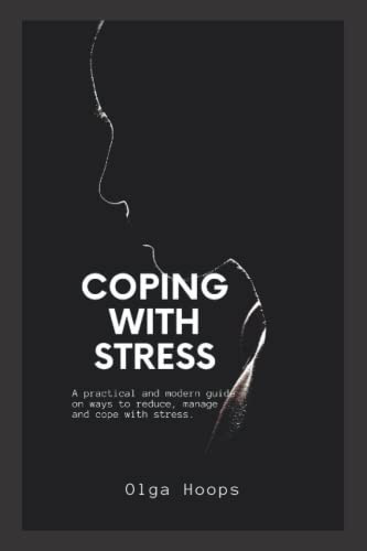 Coping with Stress A Practical and Modern Guide on Ways to Reduce, Manage and Cope with Stress