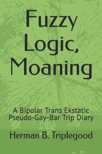 Fuzzy Logic, Moaning A Bipolar Trans Ekstatic Pseudo-Gay-Bar Trip Diary