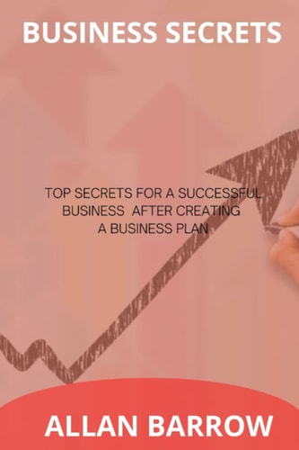Business secrets: TOP SECRETS FOR A SUCCESSFUL BUSINESS AFTER CREATING A BUSINESS PLAN