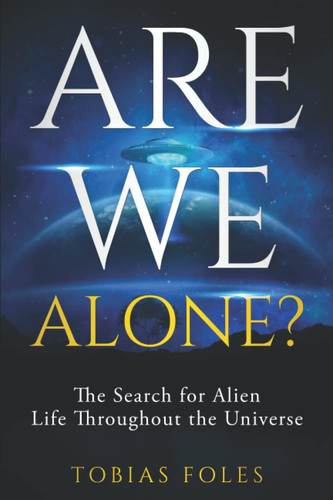 Are We Alone?: The Search for Alien Life Throughout the Universe