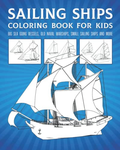Sailing Ships Coloring Book For Kids: Big Sea Going Vessels, Old Naval Warships, Small Sailing Ships And More