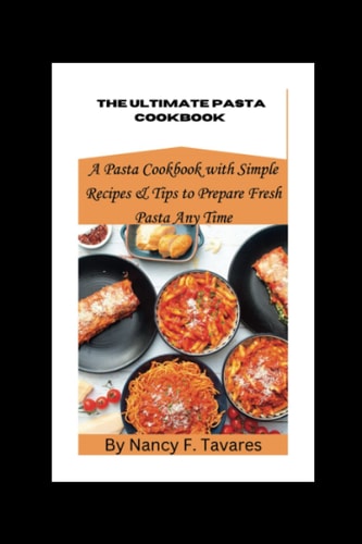 The ultimate pasta cookbook: A Pasta Cookbook with Simple Recipes & Tips to Prepare Fresh Pasta Any Time