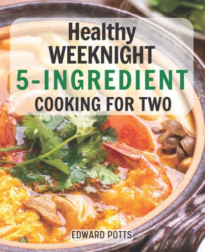 Healthy Weeknight 5-Ingredient Cooking for Two: Quick, Easy And Healthy with two-Serving 5 Ingredient Slow Cooker Recipes