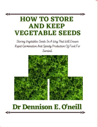 HOW TO STORE AND KEEP VEGETABLE SEEDS: Storing Vegetables Seeds In A Way That Will Ensure Rapid Germination And Speedy Production Of Food For Survival.