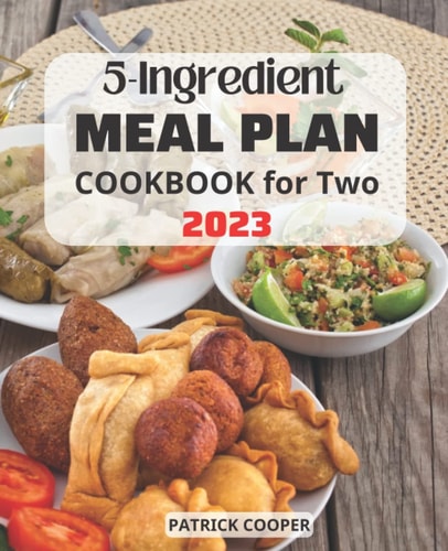 The 2023 5-Ingredient Meal Plan Cookbook for Two: Perfectly Portioned Low Fat Recipes To Create Healthy Cooking | Meal Plans in 5-Ingredients For Busy People | Amazingly Delicious Recipes For Two
