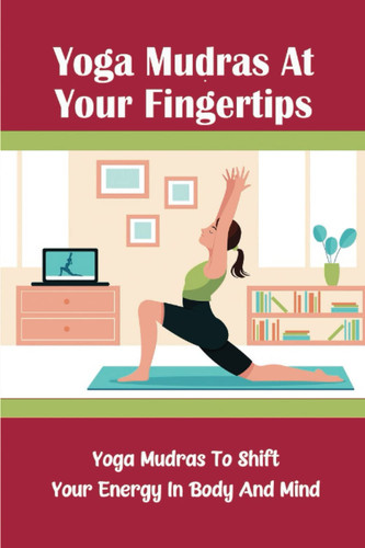 Yoga Mudras At Your Fingertips: Yoga Mudras To Shift Your Energy In Body And Mind
