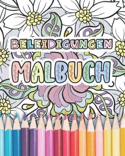 Beleidigungen Malbuch: Detaillierte und abstrakte Blumenmuster mit kreativen Beleidigungen und Schimpfwörtern für Erwachsene zum Ausmalen (German Edition)