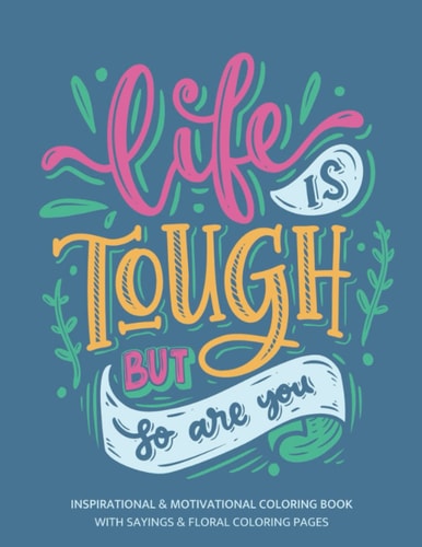 Life Is Tough But So Are You: Motivational & Inspirational Coloring Book with Sayings & Flowers for Anxiety & Stress-Relief