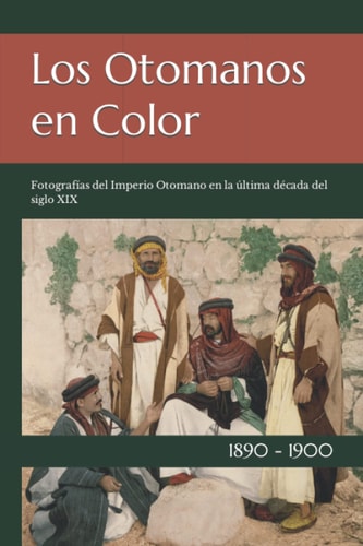 Los Otomanos en Color Fotografías del Imperio Otomano en la última década del siglo XIX