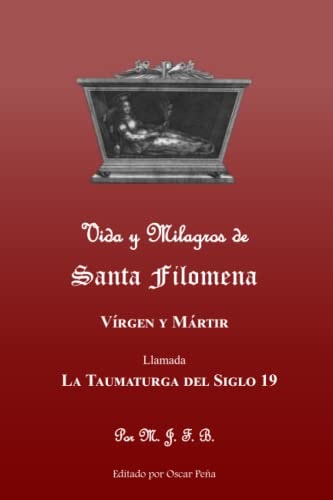 Vida y Milagros de Santa Filomena: Llamada la Taumaturga del Siglo 19 (Spanish Edition)