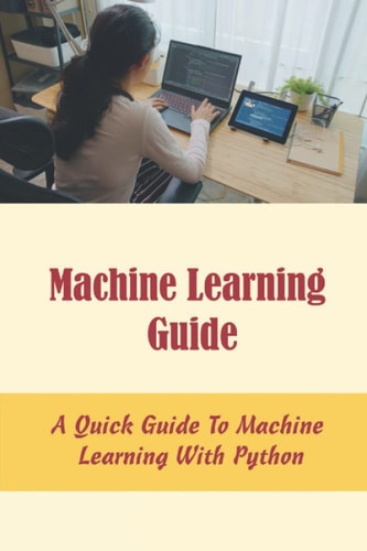 Machine Learning Guide: A Quick Guide To Machine Learning With Python