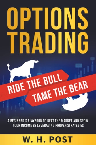 Options Trading Ride the Bull Tame the Bear: A Beginner's Playbook to Beat the Market and Grow Your Income by Leveraging Proven Strategies