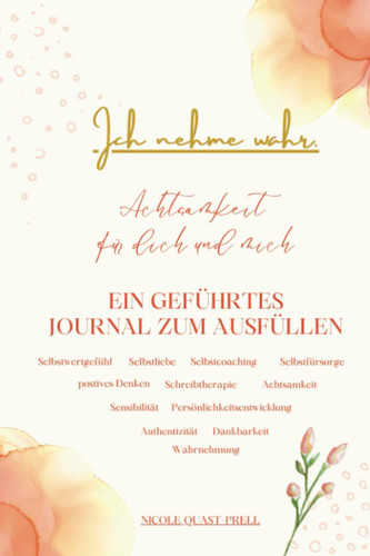 Achtsamkeit für dich und mich: Ein geführtes Journal zum Ausfüllen: Ich nehme wahr. (Persönlichkeitsentwicklung Bücher mit Nicole) (German Edition)