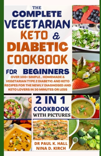 THE COMPLETE VEGETARIAN KETO AND DIABETIC COOKBOOK FOR BEGINNERS: OVER 100+ SIMPLE, HOME-MADE & VEGETARIAN TYPE 2 DIABETIC AND KETO RECIPES FOR THE NEWLY DIAGNOSED AND KETO LOVERS IN 30 MINUTES.