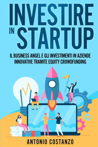Investire in Startup: Il Business Angel e gli investimenti in aziende innovative tramite equity crowdfunding (Italian Edition)