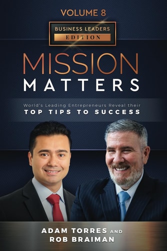 Mission Matters: World's Leading Entrepreneurs Reveal Their Top Tips To Success (Business Leaders Vol. 8, Edition 11)