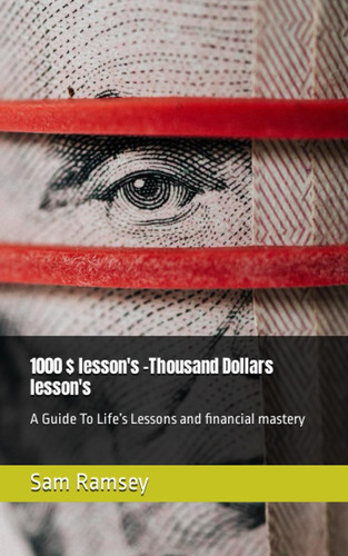 1000 $ lesson's -Thousand Dollars lesson's: A Guide To Life’s Lessons and financial mastery