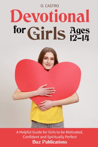 Devotional for Girls Ages 12-14: A Helpful Guide for Girls to be Motivated, Confident and Spiritually Perfect