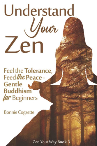Understand Your Zen: Feel the tolerance, Feed the Peace - Gentle Buddhism for Beginners (Zen Your Way)