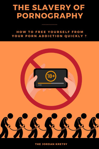The Slavery of Pornography: How to Free Yourself From Your Porn Addiction Quickly ?