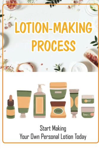 Lotion-Making Process: Start Making Your Own Personal Lotion Today