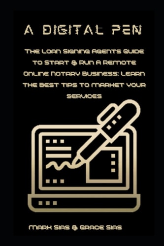 A Digital Pen: The Loan Signing Agents Guide To Starting A Remote Online Notary Business: Learn The Best Tips TO Market Your Services