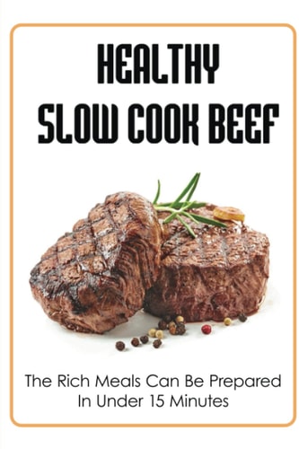 Healthy Slow Cook Beef: The Rich Meals Can Be Prepared In Under 15 Minutes