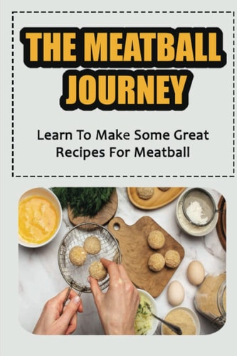 The Meatball Journey: Learn To Make Some Great Recipes For Meatball