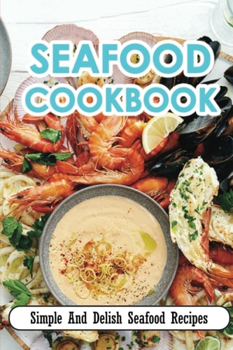 Seafood Cookbook: Simple And Delish Seafood Recipes
