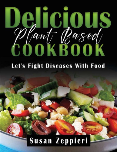Delicious Plant Based Cookbook Let's Fight Diseases With Food