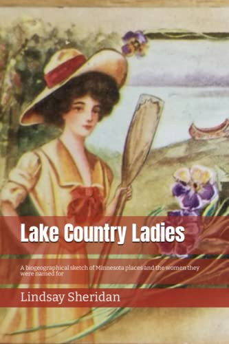 Lake Country Ladies A Biogeographical Sketch of Minnesota Places and the Women They Were Named for