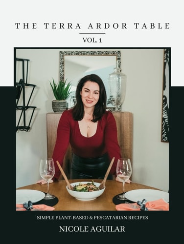 The Terra Ardor Table vol. 1: Simple Plant-Based and Pescatarian Recipes