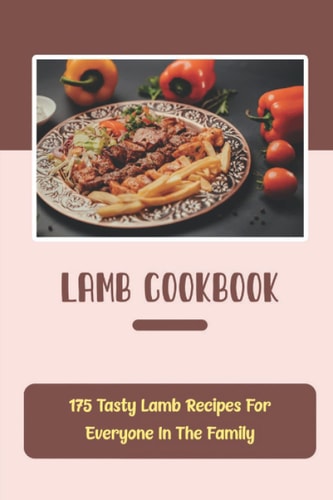 Lamb Cookbook: 175 Tasty Lamb Recipes For Everyone In The Family