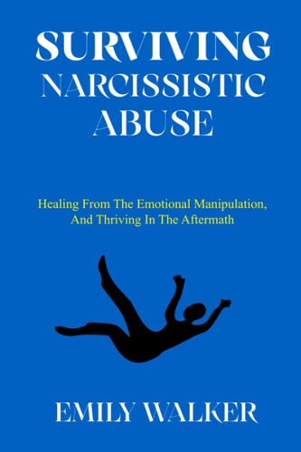 Surviving Narcissistic Abuse Healing From the Emotional Manipulation, and Thriving In the Aftermath