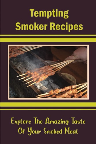 Tempting Smoker Recipes: Explore The Amazing Taste Of Your Smoked Meal