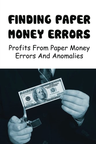 Finding Paper Money Errors: Profits From Paper Money Errors And Anomalies