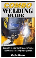 Combo Welding Guide - Basics Of Combo Welding And Welding Techniques For Complete Beginners