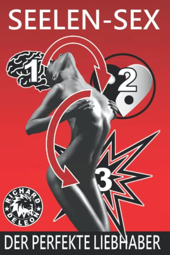 Seelen-Sex – Der Perfekte Liebhaber: Sexuelle Alchemie, die tabulos Spiritualität und Gefühle mit der dunklen Seite der Psychologie von Lust, ... weiblichen Climax fusioniert (German Edition)
