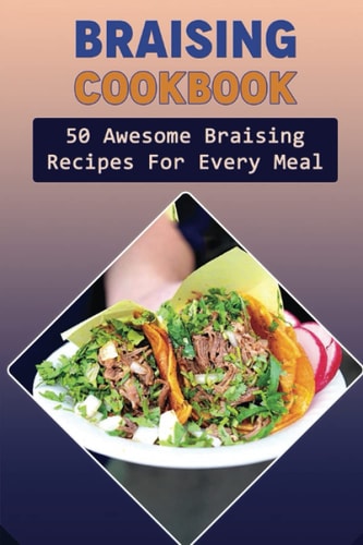 Braising Cookbook: 50 Awesome Braising Recipes For Every Meal